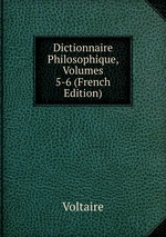 Dictionnaire Philosophique, Volumes 5-6 (French Edition)