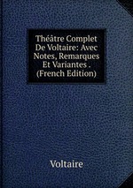 Thtre Complet De Voltaire: Avec Notes, Remarques Et Variantes . (French Edition)