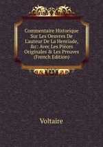 Commentaire Historique Sur Les Oeuvres De L`auteur De La Henriade, &c: Avec Les Pices Originales & Les Preuves (French Edition)