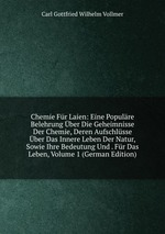 Chemie Fr Laien: Eine Populre Belehrung ber Die Geheimnisse Der Chemie, Deren Aufschlsse ber Das Innere Leben Der Natur, Sowie Ihre Bedeutung Und . Fr Das Leben, Volume 1 (German Edition)