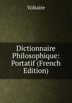 Dictionnaire Philosophique: Portatif (French Edition)