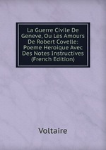 La Guerre Civile De Geneve, Ou Les Amours De Robert Covelle: Poeme Heroique Avec Des Notes Instructives (French Edition)