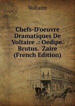 Chefs-D`oeuvre Dramatiques De Voltaire .: Oedipe.  Brutus.  Zaire (French Edition)