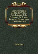 Correspondance Indite De Voltaire Avec Frdric Ii, Le Prsident De Brosses Et Autres Personnages (French Edition)