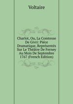 Charlot, Ou, La Comtesse De Givri: Pice Dramatique, Reprsents Sur Le Thtre De Ferney Au Mois De Septembre 1767 (French Edition)