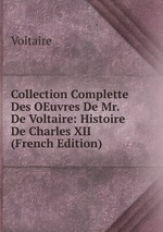 Collection Complette Des OEuvres De Mr. De Voltaire: Histoire De Charles XII (French Edition)