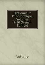 Dictionnaire Philosophique, Volumes 9-10 (French Edition)