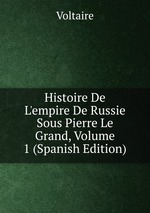 Histoire De L`empire De Russie Sous Pierre Le Grand, Volume 1 (Spanish Edition)