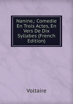 Nanine,: Comedie En Trois Actes, En Vers De Dix Syllabes (French Edition)