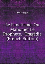 Le Fanatisme, Ou Mahomet Le Prophete,: Tragdie (French Edition)
