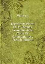 Thtre De Pierre Et De Thomas Corneille: Avec Notes Et Commentaires . (French Edition)