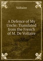 A Defence of My Uncle: Translated from the French of M. De Voltaire