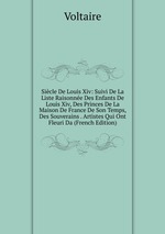 Sicle De Louis Xiv: Suivi De La Liste Raisonne Des Enfants De Louis Xiv, Des Princes De La Maison De France De Son Temps, Des Souverains . Artistes Qui Ont Fleuri Da (French Edition)
