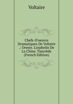 Chefs-D`oeuvre Dramatiques De Voltaire .: Oreste. L`orphelin De La Chine. Tancrde (French Edition)