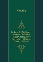La Pucelle D`orlans,: Pome, Divis En Vingt Chants. Avec Des Notes Et Figures (French Edition)