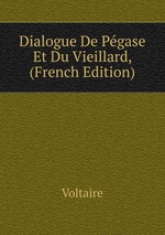 Dialogue De Pgase Et Du Vieillard, (French Edition)