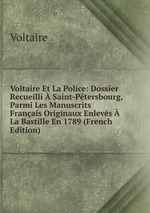 Voltaire Et La Police: Dossier Recueilli  Saint-Ptersbourg, Parmi Les Manuscrits Franais Originaux Enlevs  La Bastille En 1789 (French Edition)