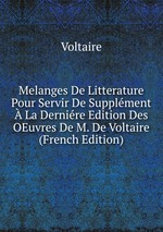 Melanges De Litterature Pour Servir De Supplment La Dernire Edition Des OEuvres De M. De Voltaire (French Edition)