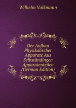 Der Aufbau Physikalischer Apparate Aus Selbstndingen Apparatenteilen (German Edition)