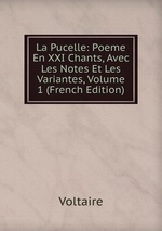 La Pucelle: Poeme En XXI Chants, Avec Les Notes Et Les Variantes, Volume 1 (French Edition)
