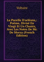 La Pucelle D`orlans,: Pome, Divis En Vingt Et Un Chants, Avec Les Notes De Mr. De Morza (French Edition)