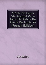 Sicle De Louis Xiv, Auquel On a Joint Un Prcis Du Sicle De Louis Xv. (French Edition)