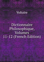 Dictionnaire Philosophique, Volumes 11-12 (French Edition)