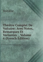 Thtre Complet De Voltaire: Avec Notes, Remarques Et Variantes ., Volume 4 (French Edition)