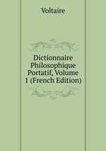 Dictionnaire Philosophique Portatif, Volume 1 (French Edition)