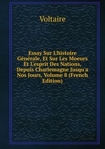 Essay Sur L`histoire Gnrale, Et Sur Les Moeurs Et L`esprit Des Nations, Depuis Charlemagne Jusqu`a Nos Jours, Volume 8 (French Edition)