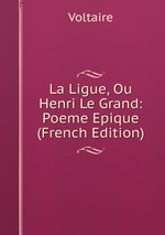 La Ligue, Ou Henri Le Grand: Poeme Epique (French Edition)