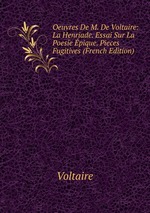 Oeuvres De M. De Voltaire: La Henriade. Essai Sur La Poesie pique. Pieces Fugitives (French Edition)