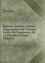 pitres, Satires, Contes, pigrammes De Voltaire Suivis De Fragments De La Pucelle (French Edition)