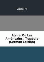 Alzire, Ou Les Amricains,: Tragdie (German Edition)