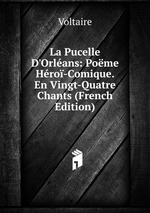 La Pucelle D`Orlans: Pome Hro-Comique. En Vingt-Quatre Chants (French Edition)