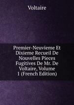 Premier-Neuvieme Et Dixieme Recueil De Nouvelles Pieces Fugitives De Mr. De Voltaire, Volume 1 (French Edition)