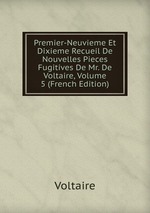 Premier-Neuvieme Et Dixieme Recueil De Nouvelles Pieces Fugitives De Mr. De Voltaire, Volume 5 (French Edition)