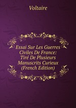 Essai Sur Les Guerres Civiles De France: Tir De Plusieurs Manuscrits Curieux (French Edition)