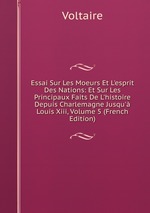 Essai Sur Les Moeurs Et L`esprit Des Nations: Et Sur Les Principaux Faits De L`histoire Depuis Charlemagne Jusqu` Louis Xiii, Volume 5 (French Edition)