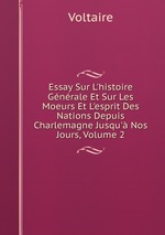 Essay Sur L`histoire Gnrale Et Sur Les Moeurs Et L`esprit Des Nations Depuis Charlemagne Jusqu` Nos Jours, Volume 2