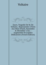 Zayre, Tragedie De M. De Voltaire,: Represente  Paris Aux Mois D`Aot, Novembre & Dcembre 1732. : Augmente De L`Epitre Ddicatoire (French Edition)