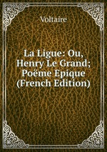 La Ligue: Ou, Henry Le Grand; Pome Epique (French Edition)