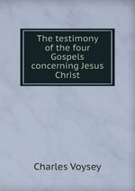 The testimony of the four Gospels concerning Jesus Christ
