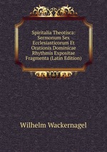 Spiritalia Theotisca: Sermonum Sex Ecclesiasticorum Et Orationis Dominicae Rhythmis Expositae Fragmenta (Latin Edition)