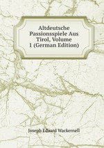 Altdeutsche Passionsspiele Aus Tirol, Volume 1 (German Edition)