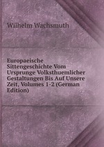 Europaeische Sittengeschichte Vom Ursprunge Volksthuemlicher Gestaltungen Bis Auf Unsere Zeit, Volumes 1-2 (German Edition)