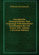 Europische Sittengeschichte Vom Ursprunge Volksthmlicher Gestaltungen Bis Auf Unsere Zeit, Volume 4 (German Edition)