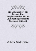 Die Lebensalter: Ein Beitrag Zur Vergleichenden Sittin-Und Rechtsgeschichte (German Edition)