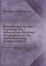 Darstellungen Aus Der Geschichte Des Reformations-Zeitalters, Mit Zugaben Aus Der Quellenforschung (German Edition)