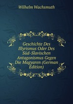 Geschichte Des Illyrismus Oder Des Sd-Slavischen Antagonismus Gegen Die Magyaren (German Edition)